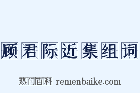 顾君际近集组词是什么意思的图片